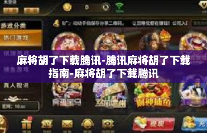 麻将胡了下载腾讯-腾讯麻将胡了下载指南-麻将胡了下载腾讯