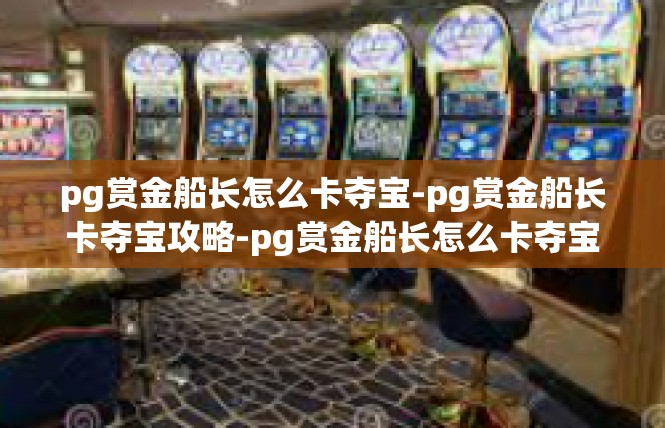 pg赏金船长怎么卡夺宝-pg赏金船长卡夺宝攻略-pg赏金船长怎么卡夺宝
