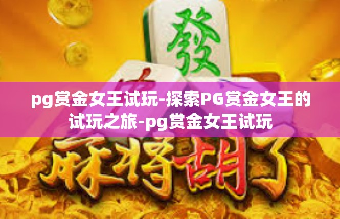 pg赏金女王试玩-探索PG赏金女王的试玩之旅-pg赏金女王试玩