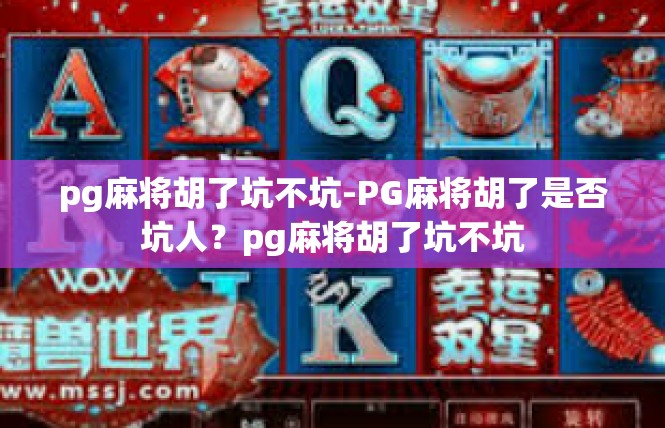 pg麻将胡了坑不坑-PG麻将胡了是否坑人？pg麻将胡了坑不坑