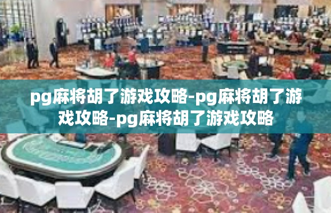 pg麻将胡了游戏攻略-pg麻将胡了游戏攻略-pg麻将胡了游戏攻略