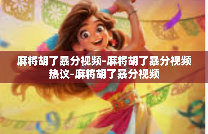麻将胡了暴分视频-麻将胡了暴分视频热议-麻将胡了暴分视频
