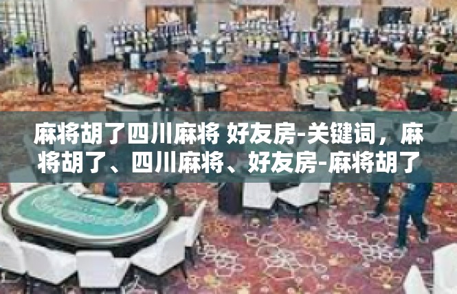 麻将胡了四川麻将 好友房-关键词，麻将胡了、四川麻将、好友房-麻将胡了四川麻将 好友房