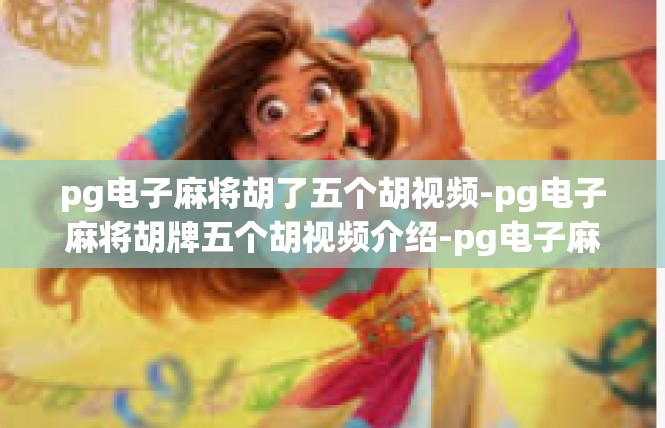 pg电子麻将胡了五个胡视频-pg电子麻将胡牌五个胡视频介绍-pg电子麻将胡了五个胡视频