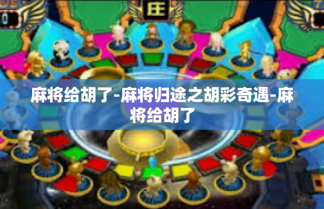 麻将给胡了-麻将归途之胡彩奇遇-麻将给胡了