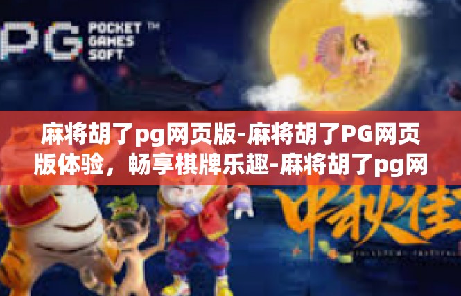 麻将胡了pg网页版-麻将胡了PG网页版体验，畅享棋牌乐趣-麻将胡了pg网页版