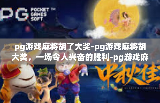 pg游戏麻将胡了大奖-pg游戏麻将胡大奖，一场令人兴奋的胜利-pg游戏麻将胡了大奖