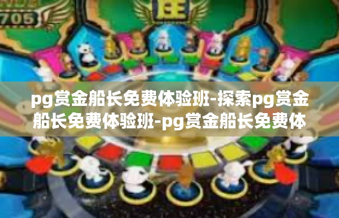 pg赏金船长免费体验班-探索pg赏金船长免费体验班-pg赏金船长免费体验班