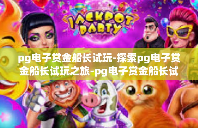 pg电子赏金船长试玩-探索pg电子赏金船长试玩之旅-pg电子赏金船长试玩