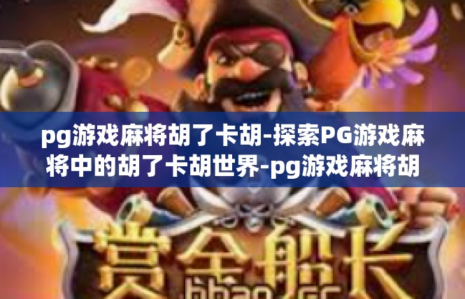 pg游戏麻将胡了卡胡-探索PG游戏麻将中的胡了卡胡世界-pg游戏麻将胡了卡胡
