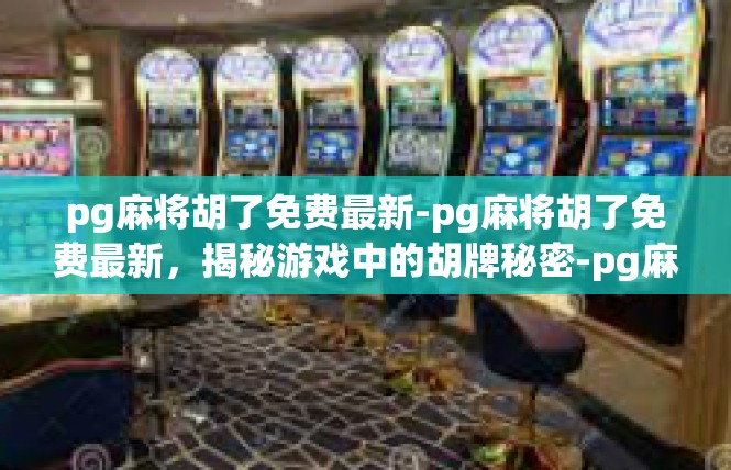pg麻将胡了免费最新-pg麻将胡了免费最新，揭秘游戏中的胡牌秘密-pg麻将胡了免费最新