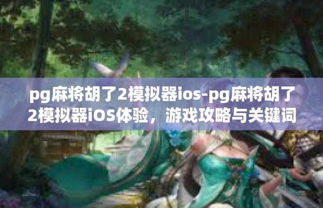 pg麻将胡了2模拟器ios-pg麻将胡了2模拟器iOS体验，游戏攻略与关键词解读-pg麻将胡了2模拟器ios