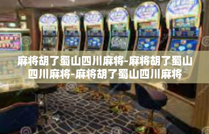 麻将胡了蜀山四川麻将-麻将胡了蜀山四川麻将-麻将胡了蜀山四川麻将