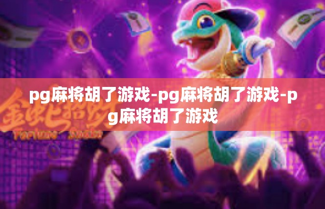 pg麻将胡了游戏-pg麻将胡了游戏-pg麻将胡了游戏