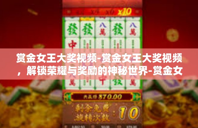 赏金女王大奖视频-赏金女王大奖视频，解锁荣耀与奖励的神秘世界-赏金女王大奖视频