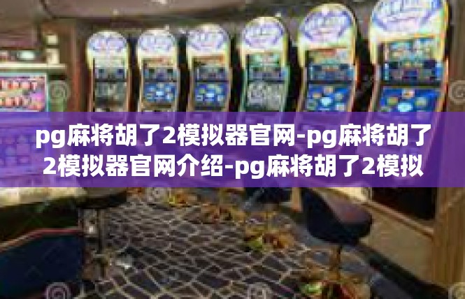 pg麻将胡了2模拟器官网-pg麻将胡了2模拟器官网介绍-pg麻将胡了2模拟器官网
