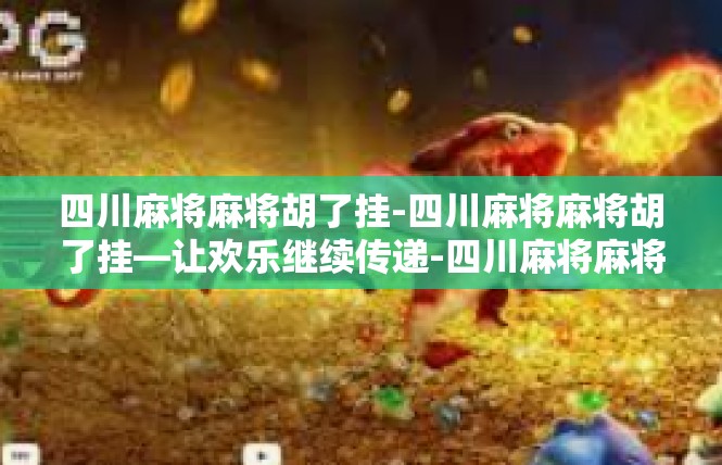 四川麻将麻将胡了挂-四川麻将麻将胡了挂—让欢乐继续传递-四川麻将麻将胡了挂