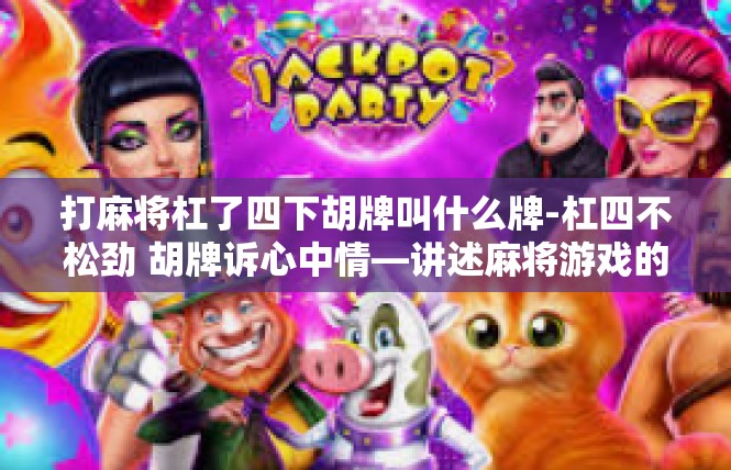 打麻将杠了四下胡牌叫什么牌-杠四不松劲 胡牌诉心中情—讲述麻将游戏的俗语名梗-打麻将杠了四下胡牌叫什么牌