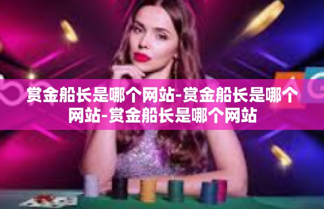 赏金船长是哪个网站-赏金船长是哪个网站-赏金船长是哪个网站