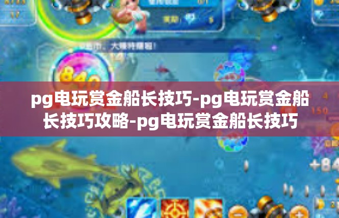 pg电玩赏金船长技巧-pg电玩赏金船长技巧攻略-pg电玩赏金船长技巧