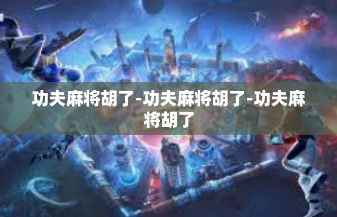 功夫麻将胡了-功夫麻将胡了-功夫麻将胡了