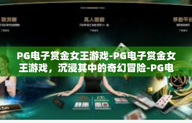 PG电子赏金女王游戏-PG电子赏金女王游戏，沉浸其中的奇幻冒险-PG电子赏金女王游戏