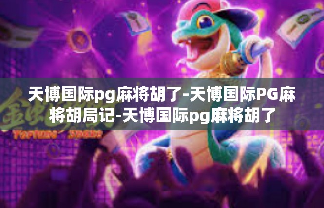 天博国际pg麻将胡了-天博国际PG麻将胡局记-天博国际pg麻将胡了