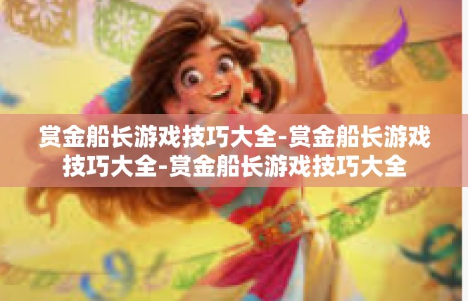 赏金船长游戏技巧大全-赏金船长游戏技巧大全-赏金船长游戏技巧大全