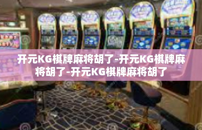 开元KG棋牌麻将胡了-开元KG棋牌麻将胡了-开元KG棋牌麻将胡了