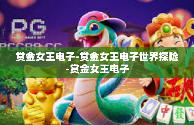 赏金女王电子-赏金女王电子世界探险-赏金女王电子