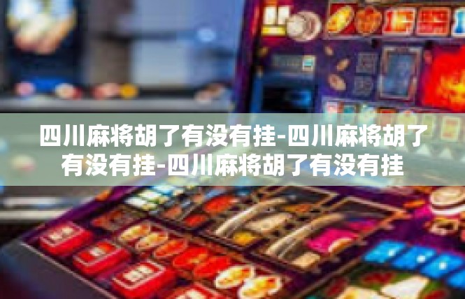 四川麻将胡了有没有挂-四川麻将胡了有没有挂-四川麻将胡了有没有挂