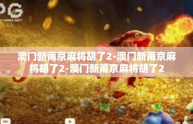澳门新莆京麻将胡了2-澳门新莆京麻将胡了2-澳门新莆京麻将胡了2