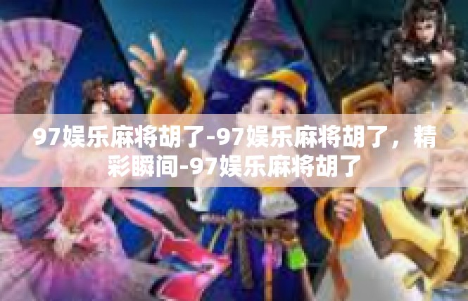 97娱乐麻将胡了-97娱乐麻将胡了，精彩瞬间-97娱乐麻将胡了