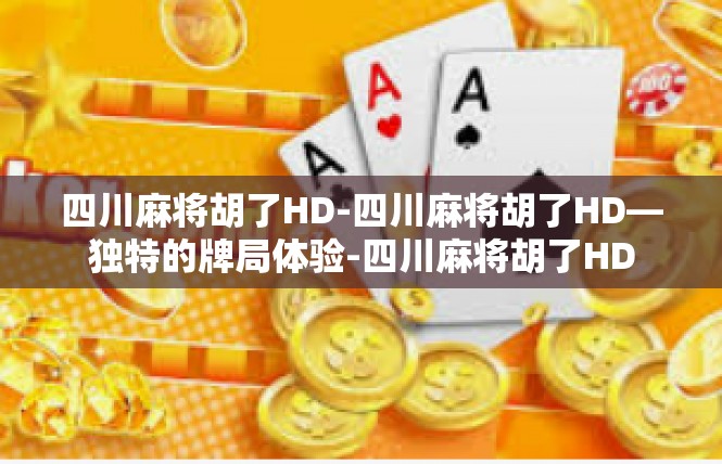 四川麻将胡了HD-四川麻将胡了HD—独特的牌局体验-四川麻将胡了HD