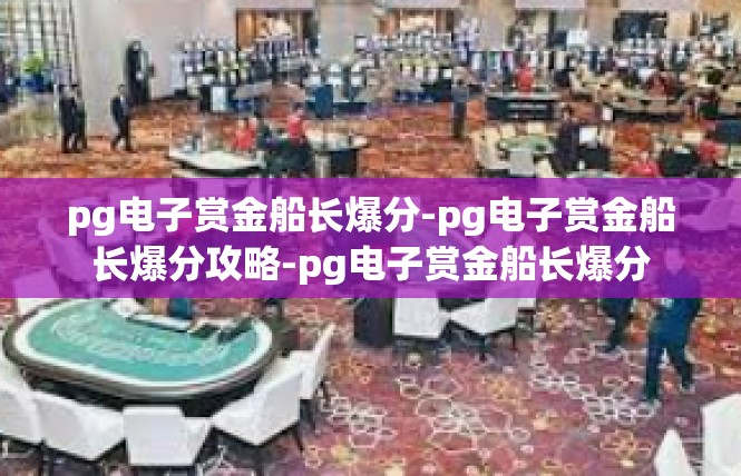 pg电子赏金船长爆分-pg电子赏金船长爆分攻略-pg电子赏金船长爆分