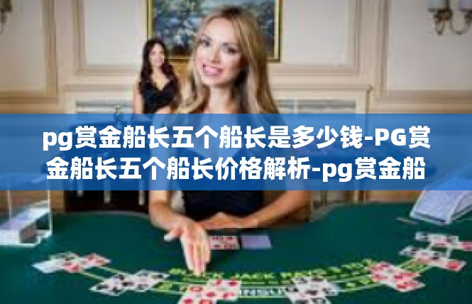 pg赏金船长五个船长是多少钱-PG赏金船长五个船长价格解析-pg赏金船长五个船长是多少钱