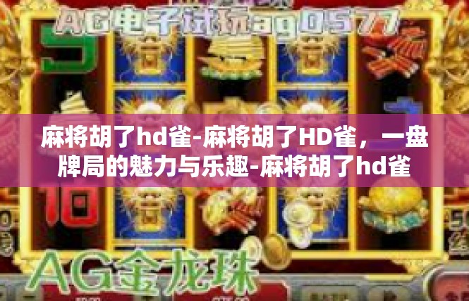 麻将胡了hd雀-麻将胡了HD雀，一盘牌局的魅力与乐趣-麻将胡了hd雀