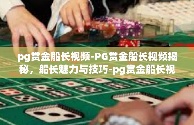 pg赏金船长视频-PG赏金船长视频揭秘，船长魅力与技巧-pg赏金船长视频