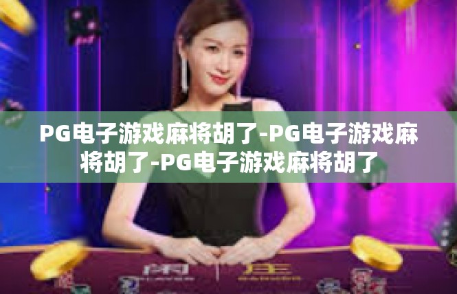 PG电子游戏麻将胡了-PG电子游戏麻将胡了-PG电子游戏麻将胡了