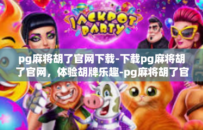 pg麻将胡了官网下载-下载pg麻将胡了官网，体验胡牌乐趣-pg麻将胡了官网下载