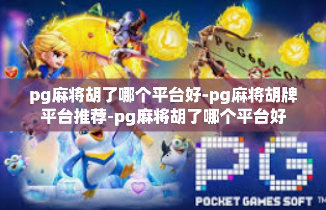 pg麻将胡了哪个平台好-pg麻将胡牌平台推荐-pg麻将胡了哪个平台好