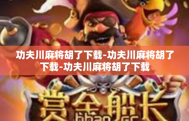 功夫川麻将胡了下载-功夫川麻将胡了下载-功夫川麻将胡了下载