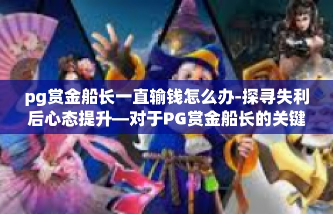 pg赏金船长一直输钱怎么办-探寻失利后心态提升—对于PG赏金船长的关键指导-pg赏金船长一直输钱怎么办