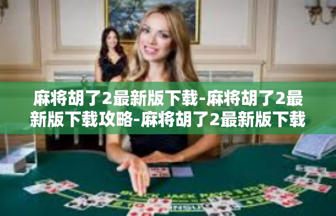 麻将胡了2最新版下载-麻将胡了2最新版下载攻略-麻将胡了2最新版下载