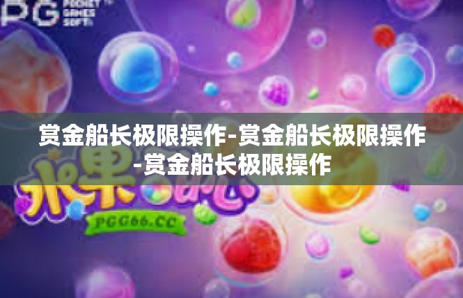 赏金船长极限操作-赏金船长极限操作-赏金船长极限操作