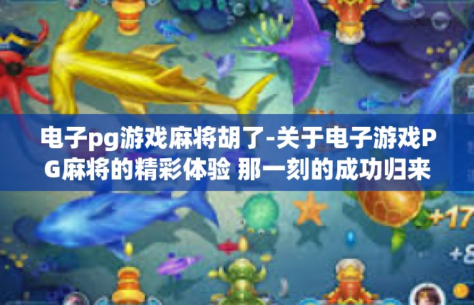 电子pg游戏麻将胡了-关于电子游戏PG麻将的精彩体验 那一刻的成功归来-电子pg游戏麻将胡了