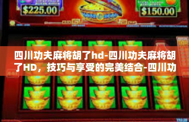 四川功夫麻将胡了hd-四川功夫麻将胡了HD，技巧与享受的完美结合-四川功夫麻将胡了hd