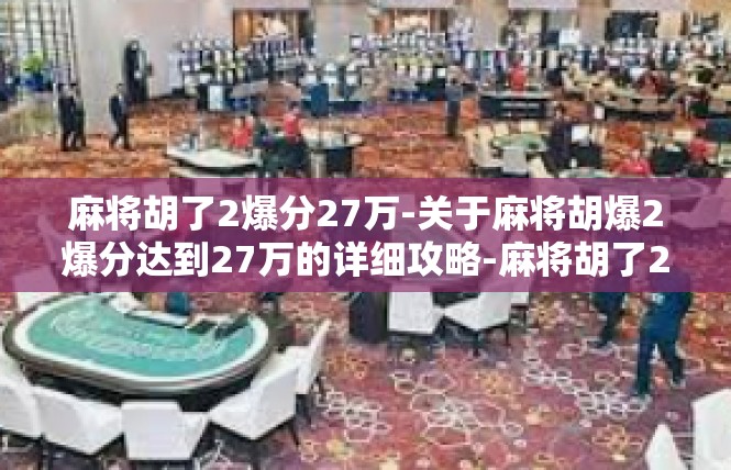 麻将胡了2爆分27万-关于麻将胡爆2爆分达到27万的详细攻略-麻将胡了2爆分27万