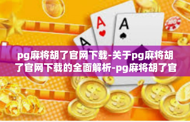 pg麻将胡了官网下载-关于pg麻将胡了官网下载的全面解析-pg麻将胡了官网下载
