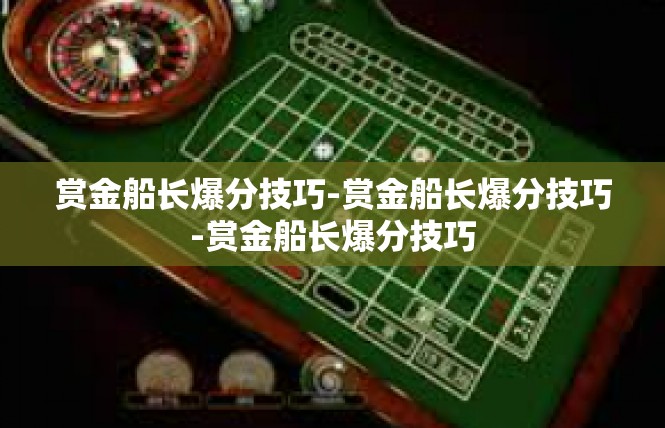 赏金船长爆分技巧-赏金船长爆分技巧-赏金船长爆分技巧